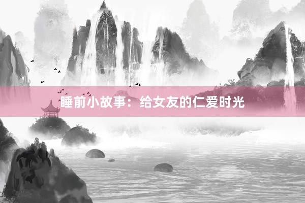 睡前小故事：给女友的仁爱时光