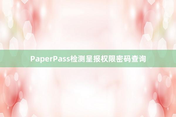 PaperPass检测呈报权限密码查询